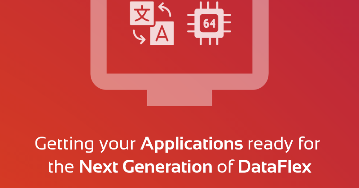 Getting your Applications ready for the Next Generation of DataFlex ...